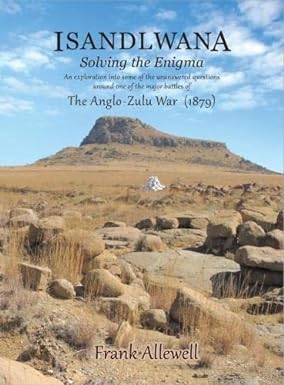 Isandlwana: Solving the Enigma: The Anglo-Zulu War 1879 By Frank Allewell